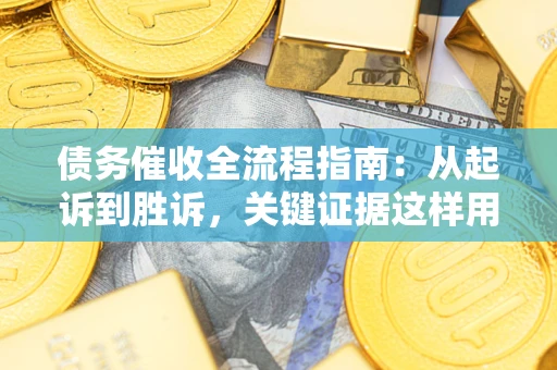 北京债务催收全流程指南：从起诉到胜诉，关键证据这样用