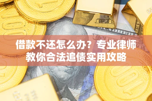 北京借款不还怎么办？专业律师教你合法追债实用攻略