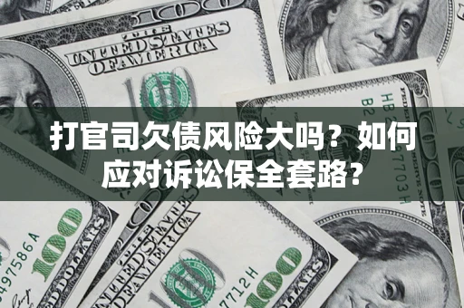 北京打官司欠债风险大吗？如何应对诉讼保全套路？