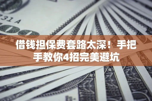 北京借钱担保费套路太深！手把手教你4招完美避坑