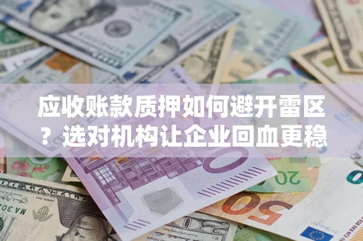 北京应收账款质押如何避开雷区？选对机构让企业回血更稳