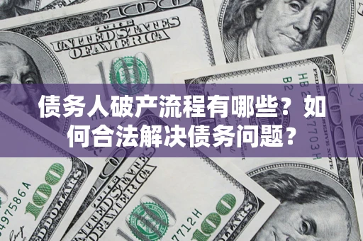 北京债务人破产流程有哪些？如何合法解决债务问题？