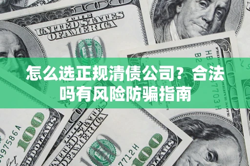 北京怎么选正规清债公司？合法吗有风险防骗指南