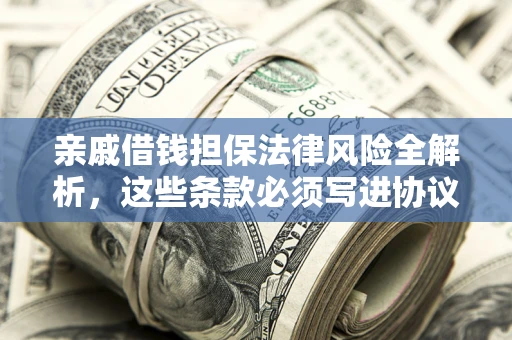 北京亲戚借钱担保法律风险全解析，这些条款必须写进协议