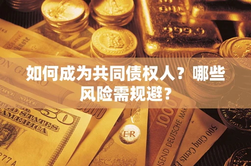 北京如何成为共同债权人？哪些风险需规避？