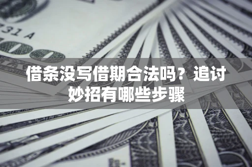 北京借条没写借期合法吗？追讨妙招有哪些步骤