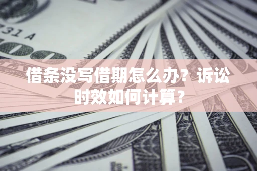 北京借条没写借期怎么办？诉讼时效如何计算？