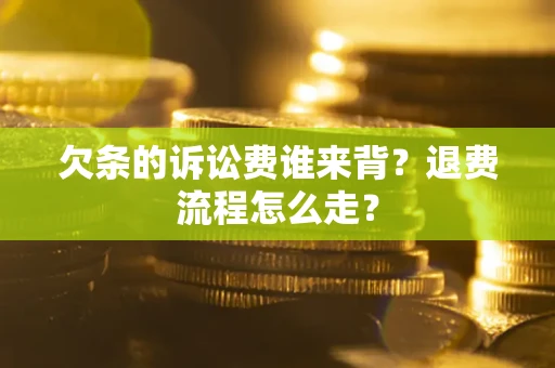 北京欠条的诉讼费谁来背？退费流程怎么走？