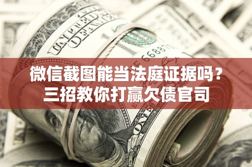 北京微信截图能当法庭证据吗？三招教你打赢欠债官司