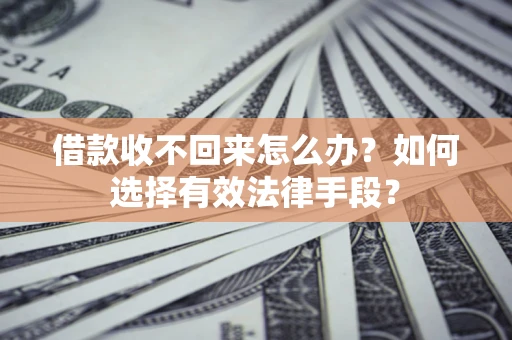 北京借款收不回来怎么办？如何选择有效法律手段？