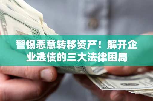 北京警惕恶意转移资产！解开企业逃债的三大法律困局