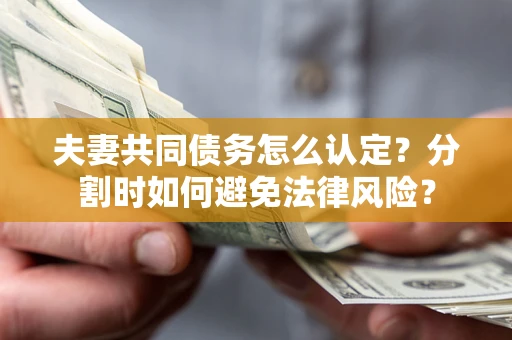 北京夫妻共同债务怎么认定？分割时如何避免法律风险？