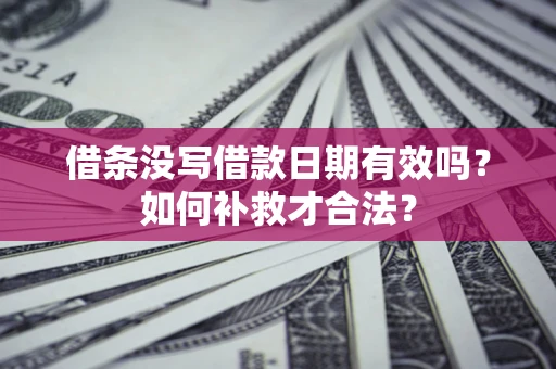 北京借条没写借款日期有效吗？如何补救才合法？