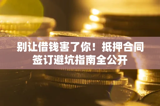 北京别让借钱害了你！抵押合同签订避坑指南全公开