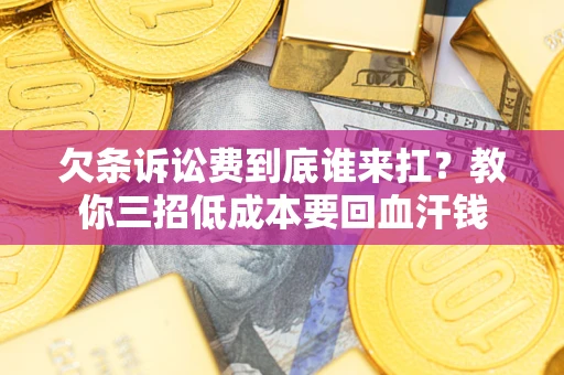 北京欠条诉讼费到底谁来扛？教你三招低成本要回血汗钱